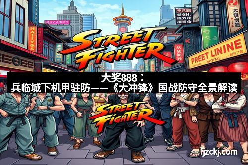 大奖888:兵临城下机甲驻防——《大冲锋》国战防守全景解读